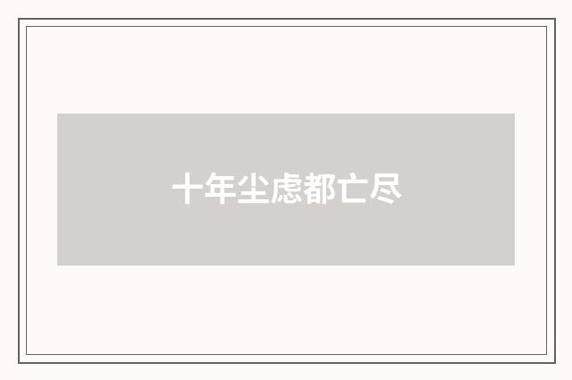 十年尘虑都亡尽