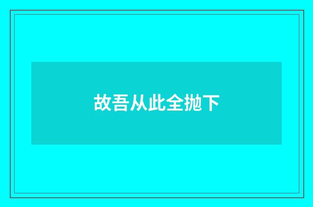 故吾从此全抛下