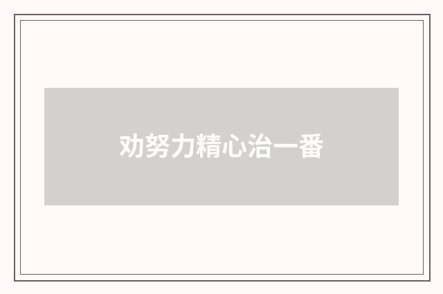 劝努力精心治一番