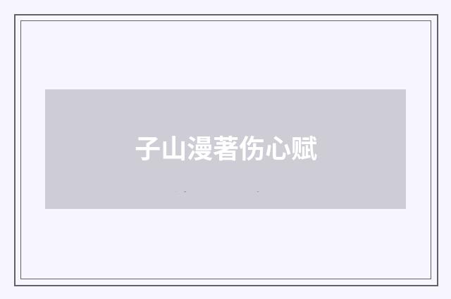 子山漫著伤心赋