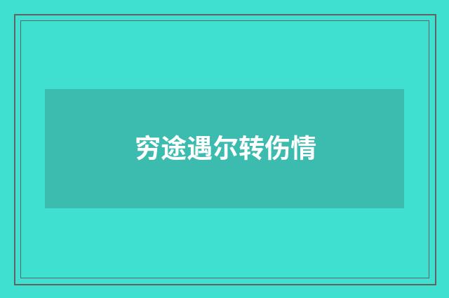 穷途遇尔转伤情