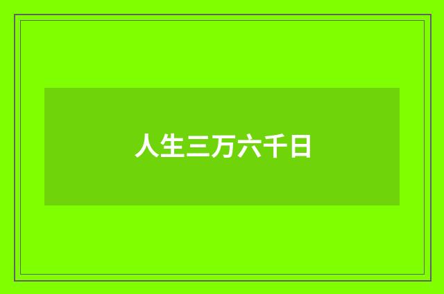 人生三万六千日