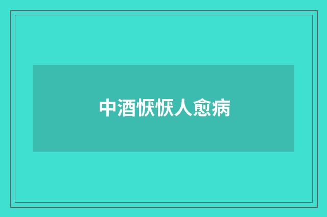 中酒恹恹人愈病