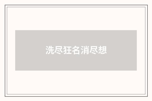 洗尽狂名消尽想