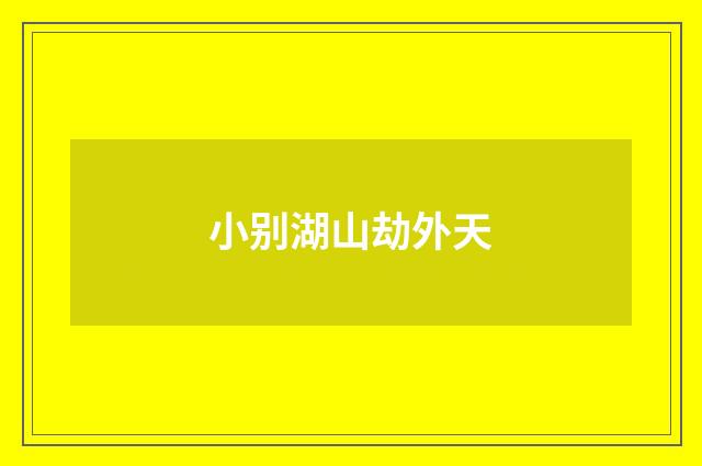 小别湖山劫外天