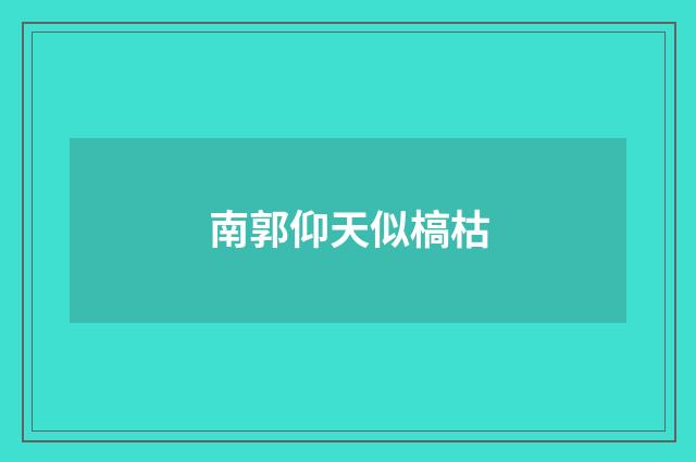 南郭仰天似槁枯