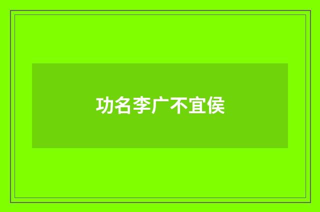 功名李广不宜侯