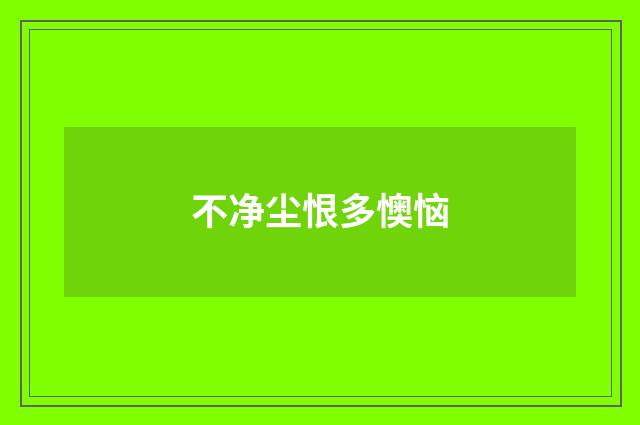 不净尘恨多懊恼