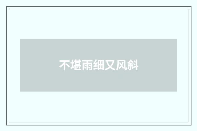 不堪雨细又风斜