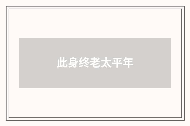 此身终老太平年