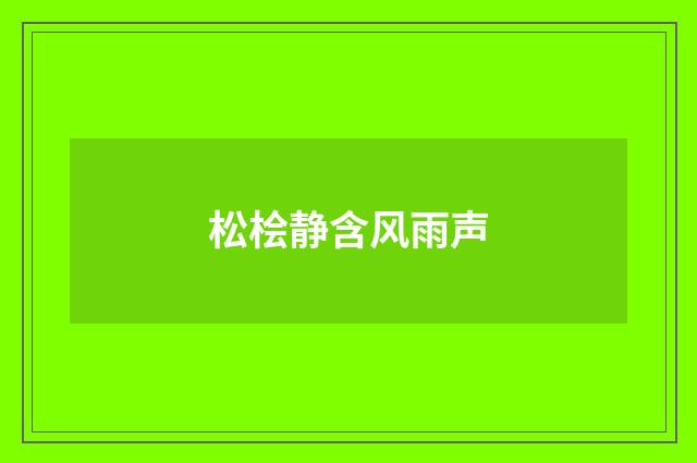 松桧静含风雨声