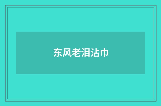 东风老泪沾巾