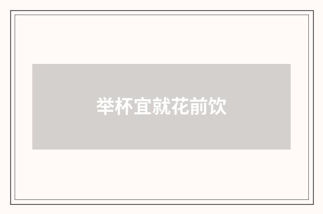 举杯宜就花前饮