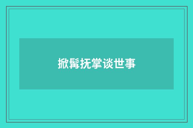 掀髯抚掌谈世事