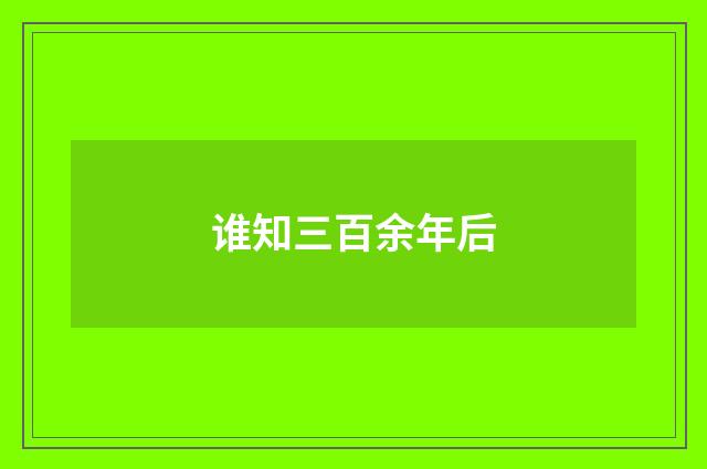 谁知三百余年后