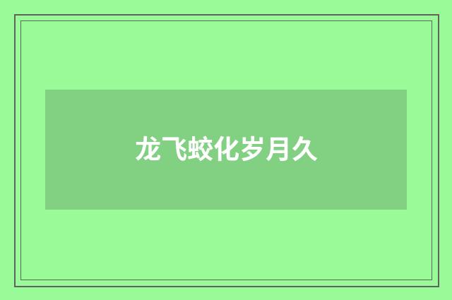 龙飞蛟化岁月久