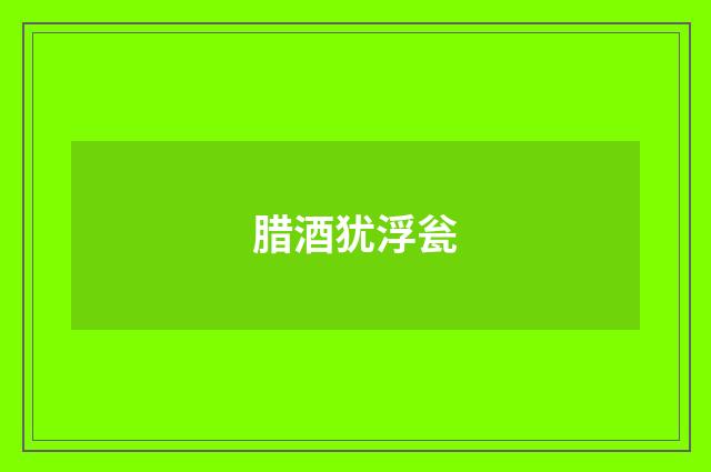 腊酒犹浮瓮