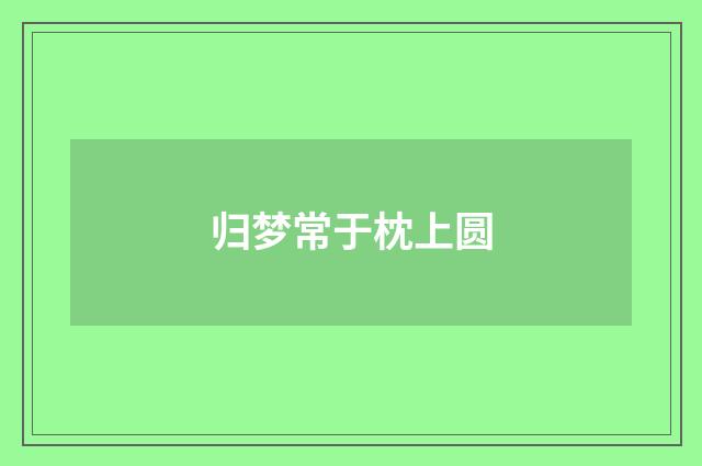 归梦常于枕上圆