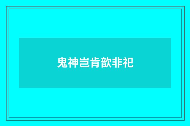 鬼神岂肯歆非祀