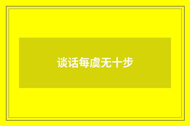 谈话每虞无十步