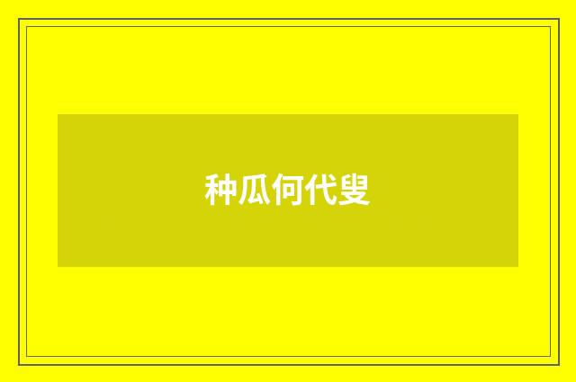 种瓜何代叟