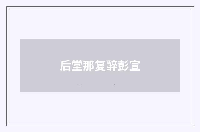 后堂那复醉彭宣