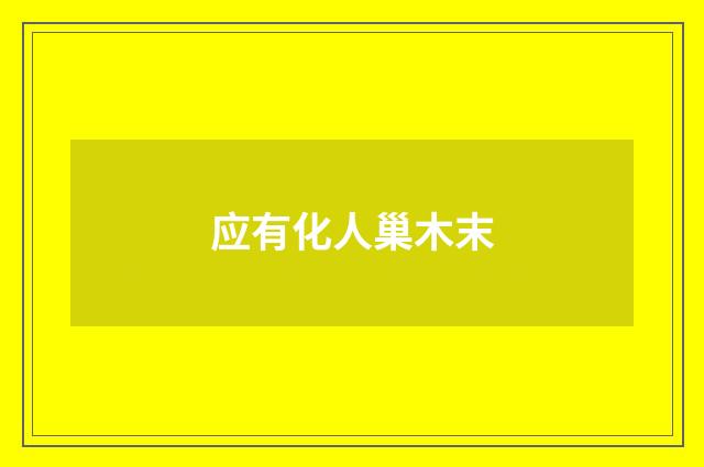 应有化人巢木末