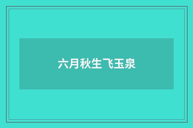 六月秋生飞玉泉