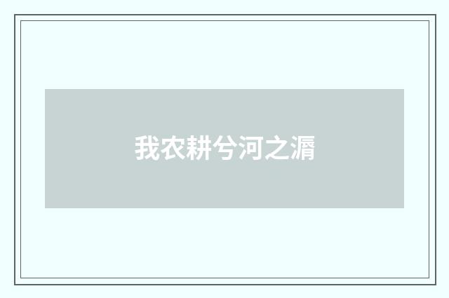 我农耕兮河之漘