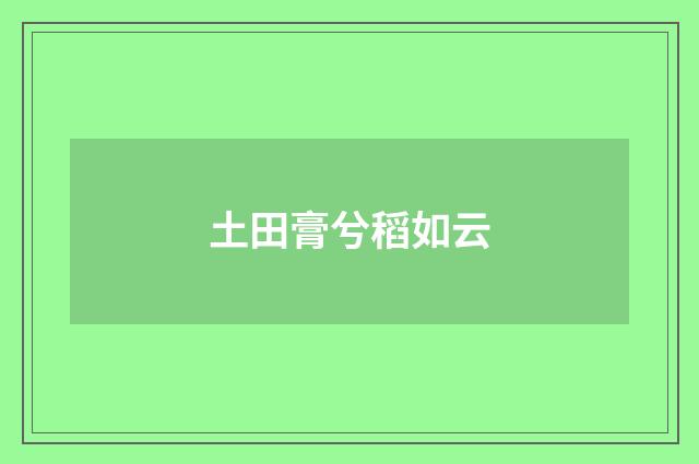 土田膏兮稻如云