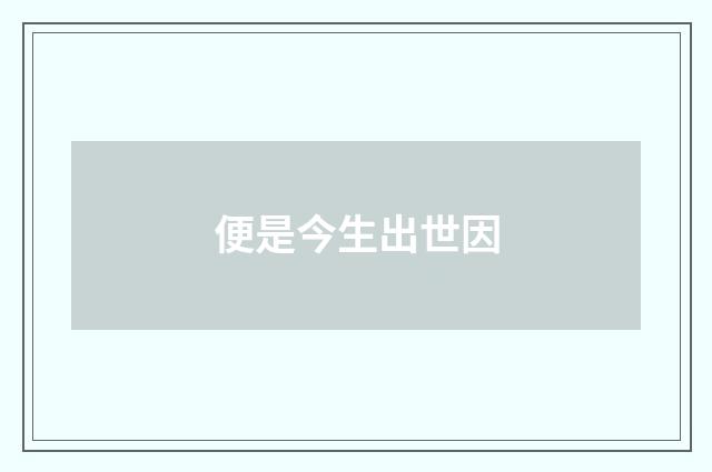 便是今生出世因