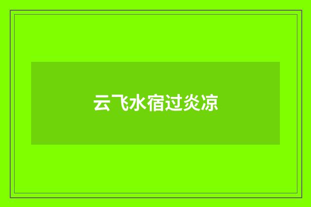 云飞水宿过炎凉