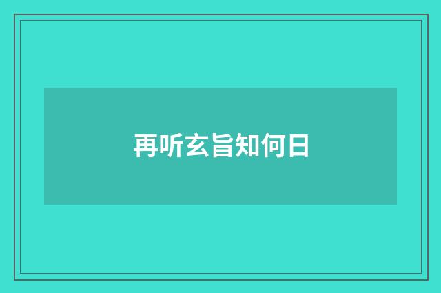 再听玄旨知何日