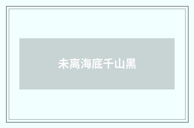 未离海底千山黑