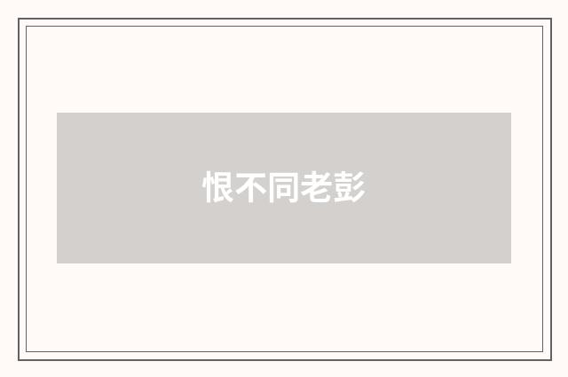 恨不同老彭