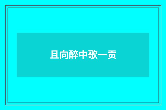 且向醉中歌一贡