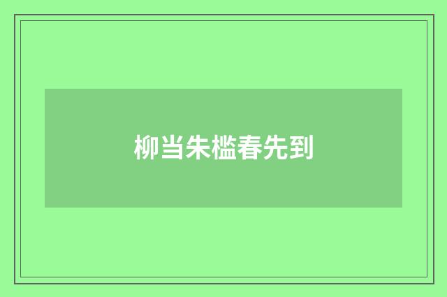 柳当朱槛春先到