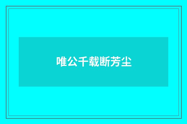 唯公千载断芳尘