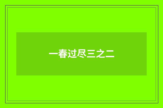 一春过尽三之二