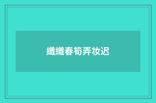 纖纖春筍弄妆迟