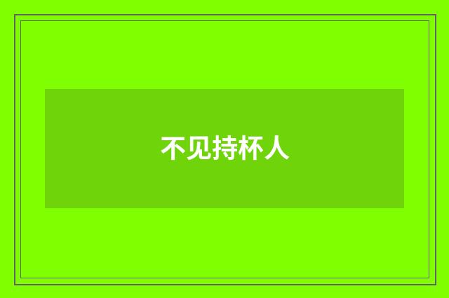 不见持杯人