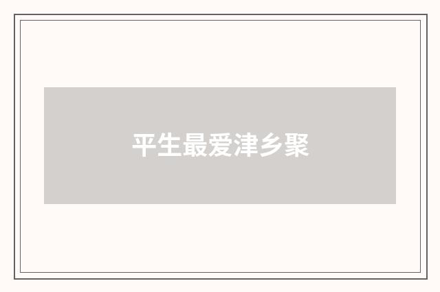 平生最爱津乡聚