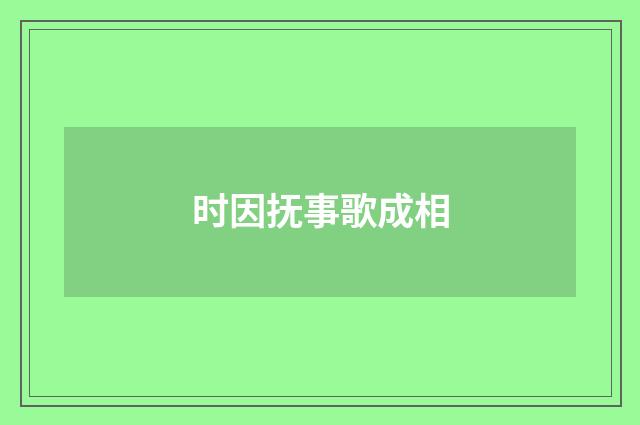 时因抚事歌成相