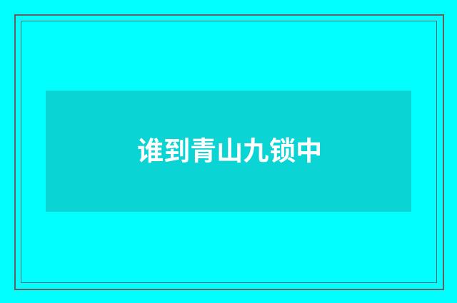 谁到青山九锁中