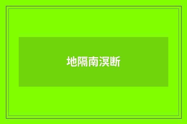 地隔南溟断
