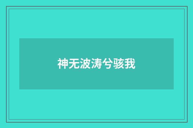 神无波涛兮骇我