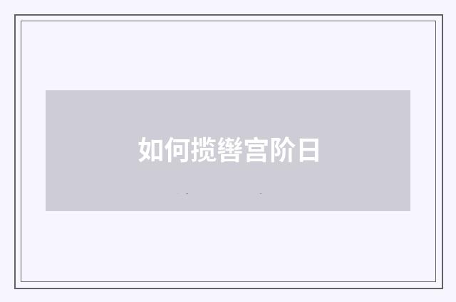 如何揽辔宫阶日