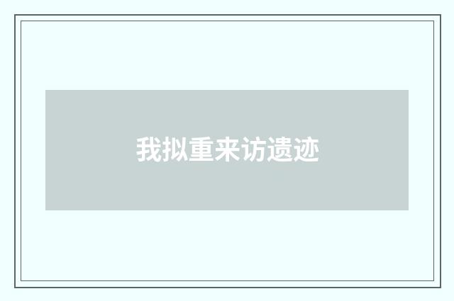 我拟重来访遗迹