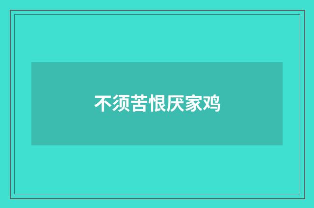 不须苦恨厌家鸡