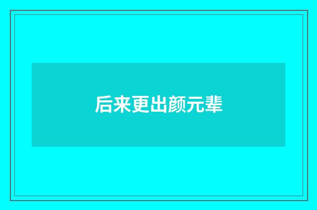 后来更出颜元辈